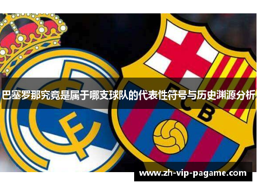 巴塞罗那究竟是属于哪支球队的代表性符号与历史渊源分析