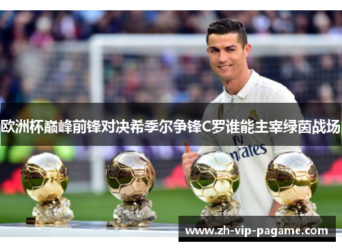 欧洲杯巅峰前锋对决希季尔争锋C罗谁能主宰绿茵战场