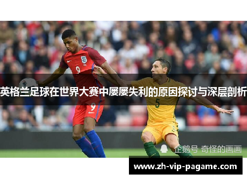 英格兰足球在世界大赛中屡屡失利的原因探讨与深层剖析