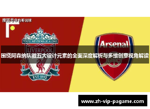 围绕阿森纳队徽五大设计元素的全面深度解析与多维创意视角解读