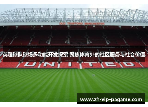 英超球队球场多功能开发探索 聚焦体育外的社区服务与社会价值