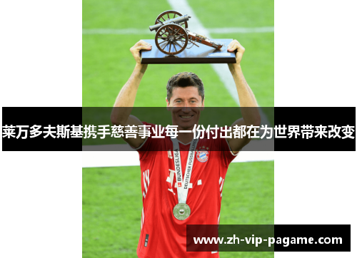 莱万多夫斯基携手慈善事业每一份付出都在为世界带来改变