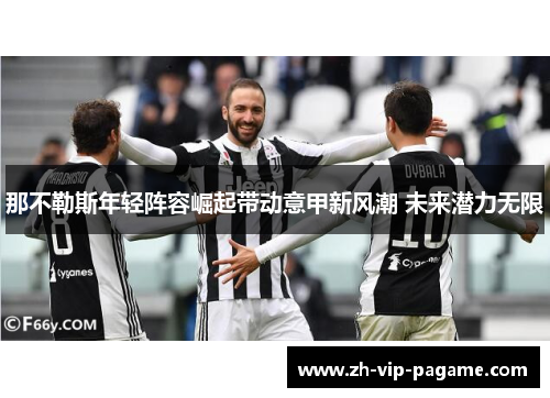 那不勒斯年轻阵容崛起带动意甲新风潮 未来潜力无限 那不勒斯年轻阵容崛起带动意甲新风潮 未来潜力无限