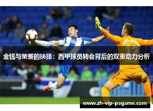 金钱与荣誉的抉择:西甲球员转会背后的双重动力分析 金钱与荣誉的抉择:西甲球员转会背后的双重动力分析