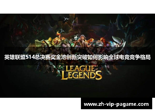 英雄联盟S14总决赛奖金池创新突破如何影响全球电竞竞争格局