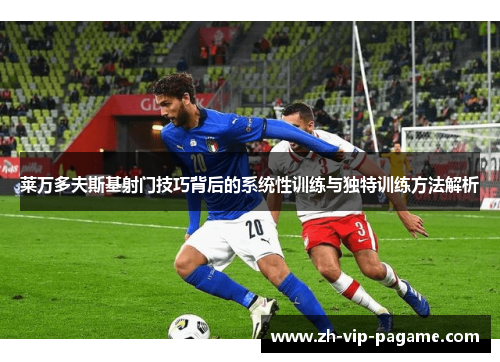 莱万多夫斯基射门技巧背后的系统性训练与独特训练方法解析 莱万多夫斯基射门技巧背后的系统性训练与独特训练方法解析