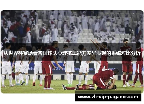 从世界杯赛场看各国球队心理抗压能力差异表现的系统对比分析