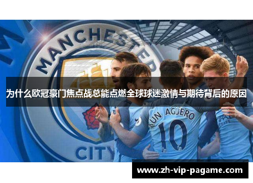 为什么欧冠豪门焦点战总能点燃全球球迷激情与期待背后的原因 为什么欧冠豪门焦点战总能点燃全球球迷激情与期待背后的原因