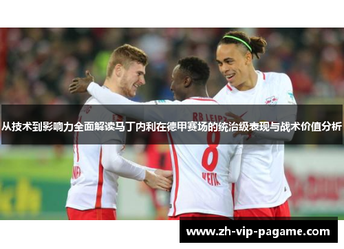 从技术到影响力全面解读马丁内利在德甲赛场的统治级表现与战术价值分析
