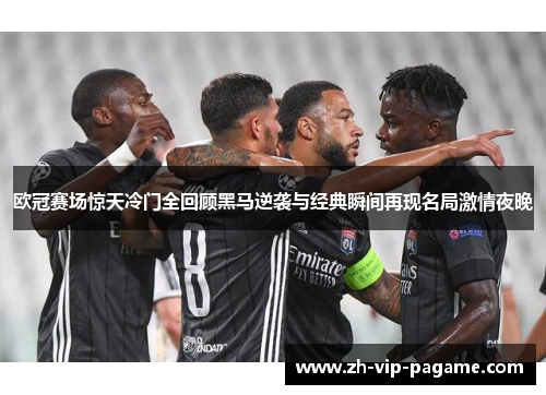 欧冠赛场惊天冷门全回顾黑马逆袭与经典瞬间再现名局激情夜晚 欧冠赛场惊天冷门全回顾黑马逆袭与经典瞬间再现名局激情夜晚