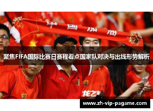 聚焦FIFA国际比赛日赛程看点国家队对决与出线形势解析 聚焦FIFA国际比赛日赛程看点国家队对决与出线形势解析