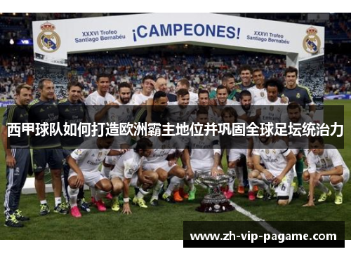西甲球队如何打造欧洲霸主地位并巩固全球足坛统治力 西甲球队如何打造欧洲霸主地位并巩固全球足坛统治力
