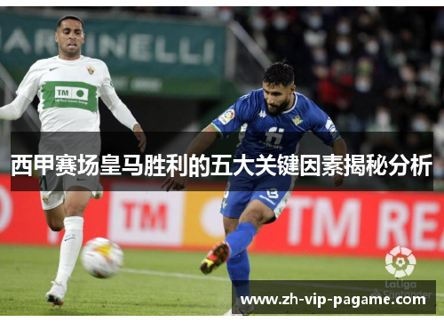 西甲赛场皇马胜利的五大关键因素揭秘分析 西甲赛场皇马胜利的五大关键因素揭秘分析