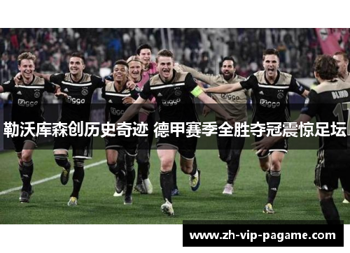勒沃库森创历史奇迹 德甲赛季全胜夺冠震惊足坛 勒沃库森创历史奇迹 德甲赛季全胜夺冠震惊足坛