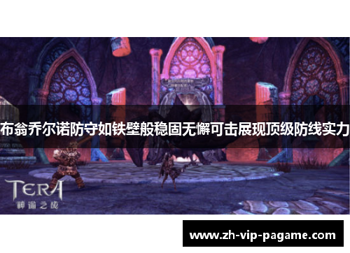 布翁乔尔诺防守如铁壁般稳固无懈可击展现顶级防线实力 布翁乔尔诺防守如铁壁般稳固无懈可击展现顶级防线实力