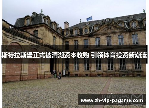 斯特拉斯堡正式被清湖资本收购 引领体育投资新潮流 斯特拉斯堡正式被清湖资本收购 引领体育投资新潮流