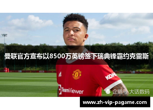 曼联官方宣布以8500万英镑签下瑞典锋霸约克雷斯 曼联官方宣布以8500万英镑签下瑞典锋霸约克雷斯