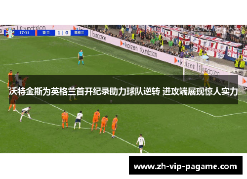 沃特金斯为英格兰首开纪录助力球队逆转 进攻端展现惊人实力