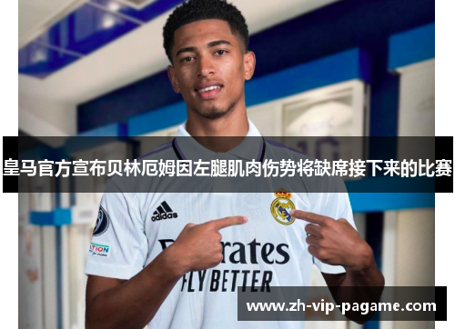 皇马官方宣布贝林厄姆因左腿肌肉伤势将缺席接下来的比赛 皇马官方宣布贝林厄姆因左腿肌肉伤势将缺席接下来的比赛