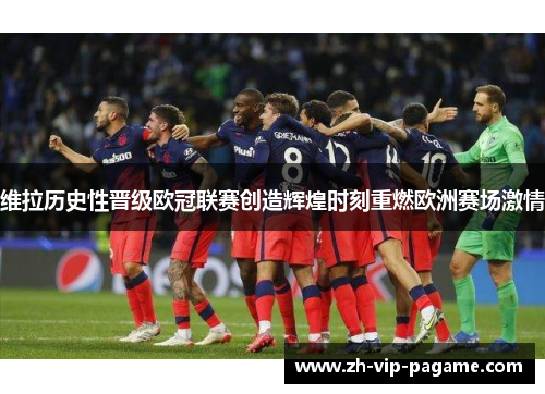 维拉历史性晋级欧冠联赛创造辉煌时刻重燃欧洲赛场激情