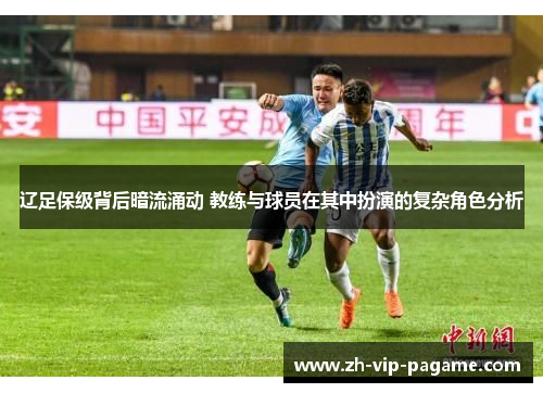 辽足保级背后暗流涌动 教练与球员在其中扮演的复杂角色分析