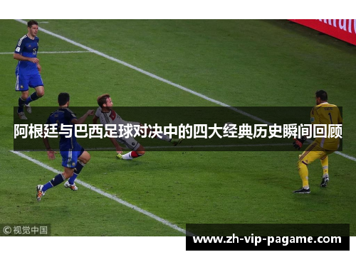 阿根廷与巴西足球对决中的四大经典历史瞬间回顾 阿根廷与巴西足球对决中的四大经典历史瞬间回顾