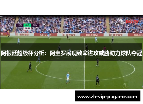 阿根廷超级杯分析：阿圭罗展现致命进攻威胁助力球队夺冠