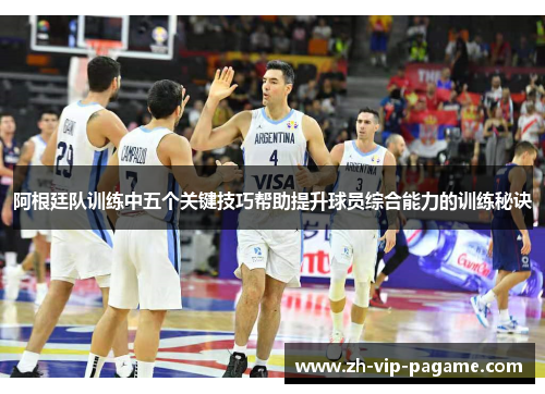 阿根廷队训练中五个关键技巧帮助提升球员综合能力的训练秘诀 阿根廷队训练中五个关键技巧帮助提升球员综合能力的训练秘诀