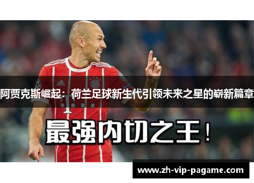 阿贾克斯崛起：荷兰足球新生代引领未来之星的崭新篇章