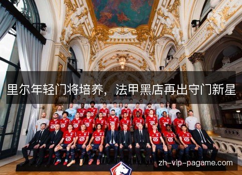 里尔年轻门将培养，法甲黑店再出守门新星