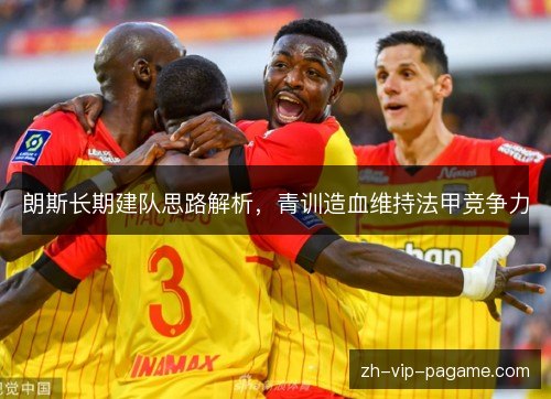 朗斯长期建队思路解析,青训造血维持法甲竞争力 朗斯长期建队思路解析,青训造血维持法甲竞争力