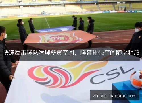快速反击球队清理薪资空间,阵容补强空间随之释放 快速反击球队清理薪资空间,阵容补强空间随之释放